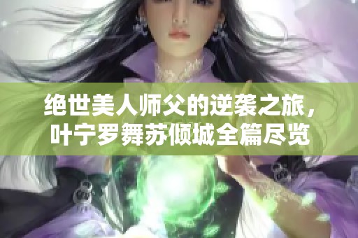 绝世美人师父的逆袭之旅，叶宁罗舞苏倾城全篇尽览