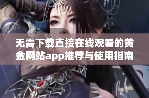 无需下载直接在线观看的黄金网站app推荐与使用指南