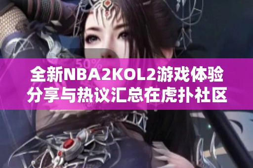 全新NBA2KOL2游戏体验分享与热议汇总在虎扑社区