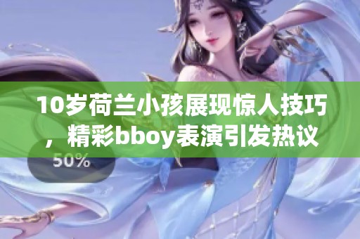 10岁荷兰小孩展现惊人技巧，精彩bboy表演引发热议