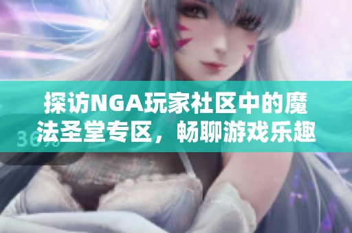 探访NGA玩家社区中的魔法圣堂专区，畅聊游戏乐趣与经验分享