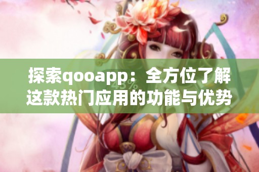 探索qooapp：全方位了解这款热门应用的功能与优势