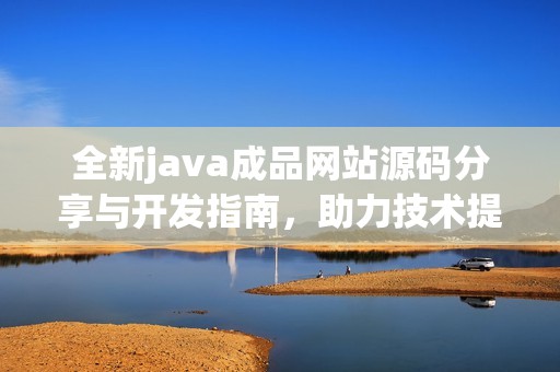 全新java成品网站源码分享与开发指南，助力技术提升