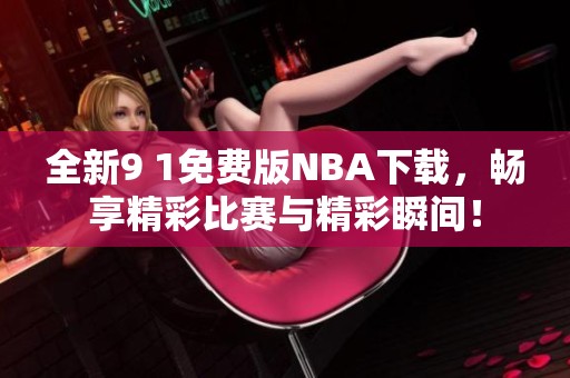 全新9 1免费版NBA下载，畅享精彩比赛与精彩瞬间！