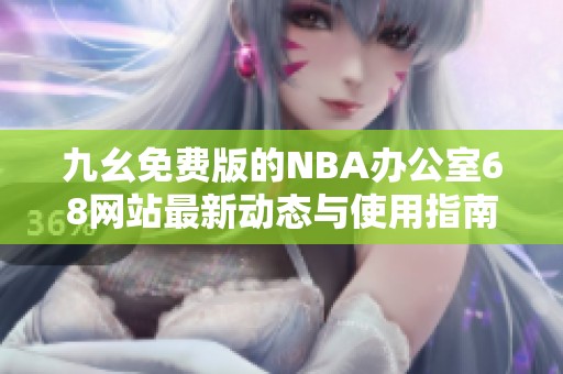 九幺免费版的NBA办公室68网站最新动态与使用指南