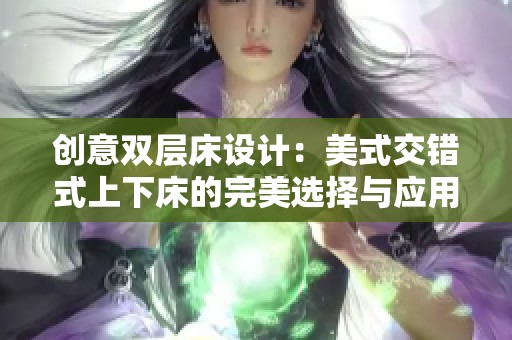 创意双层床设计：美式交错式上下床的完美选择与应用