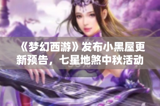 《梦幻西游》发布小黑屋更新预告，七星地煞中秋活动即将开启