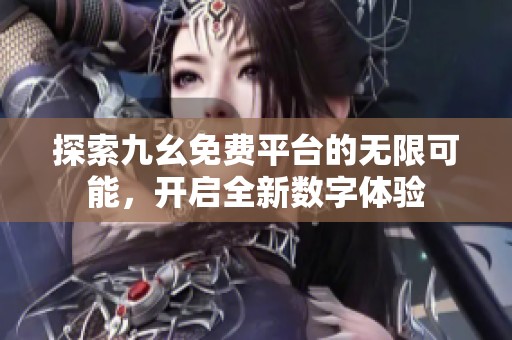 探索九幺免费平台的无限可能，开启全新数字体验