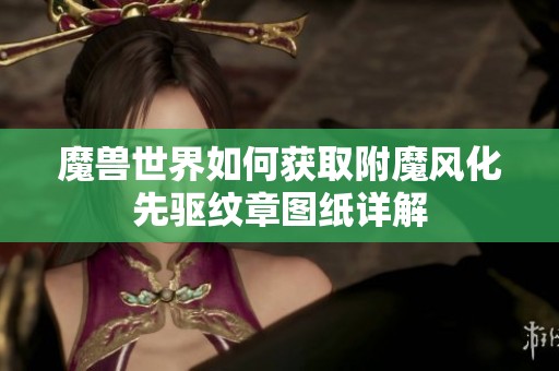 魔兽世界如何获取附魔风化先驱纹章图纸详解