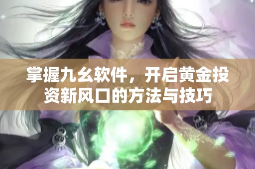 掌握九幺软件，开启黄金投资新风口的方法与技巧