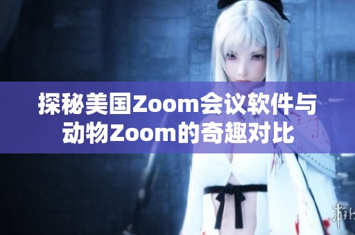 探秘美国Zoom会议软件与动物Zoom的奇趣对比