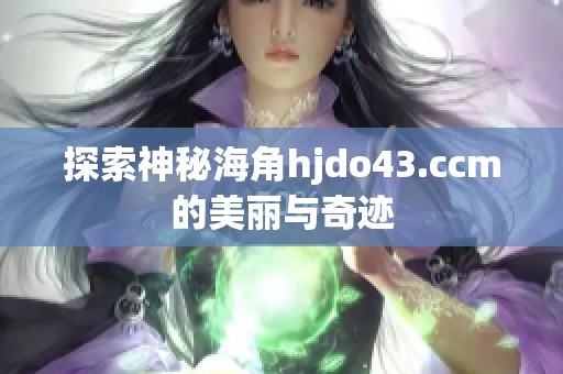 探索神秘海角hjdo43.ccm的美丽与奇迹