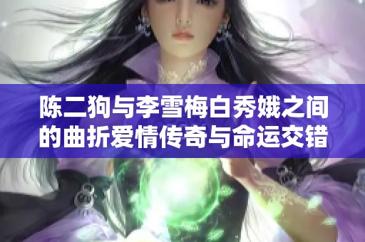 陈二狗与李雪梅白秀娥之间的曲折爱情传奇与命运交错