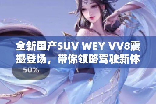 全新国产SUV WEY VV8震撼登场，带你领略驾驶新体验