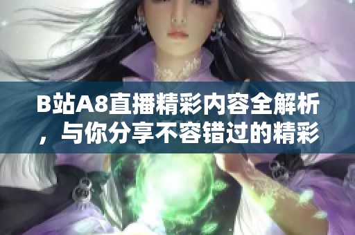 B站A8直播精彩内容全解析，与你分享不容错过的精彩时刻