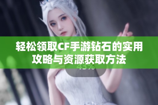 轻松领取CF手游钻石的实用攻略与资源获取方法