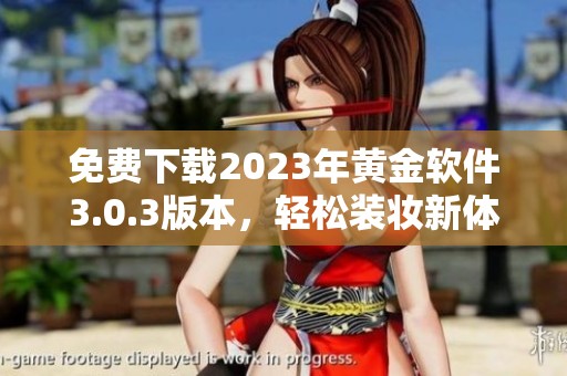 免费下载2023年黄金软件3.0.3版本，轻松装妆新体验