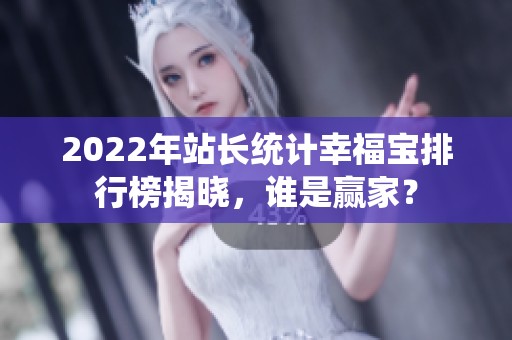 2022年站长统计幸福宝排行榜揭晓，谁是赢家？