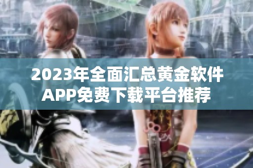 2023年全面汇总黄金软件APP免费下载平台推荐