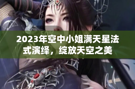 2023年空中小姐满天星法式演绎，绽放天空之美