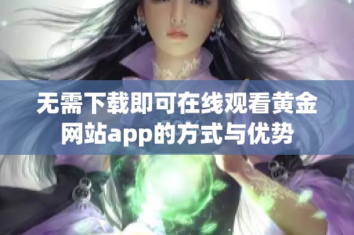 无需下载即可在线观看黄金网站app的方式与优势