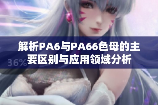 解析PA6与PA66色母的主要区别与应用领域分析