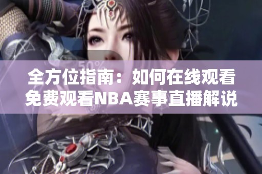 全方位指南：如何在线观看免费观看NBA赛事直播解说