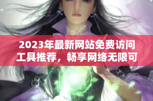 2023年最新网站免费访问工具推荐，畅享网络无限可能