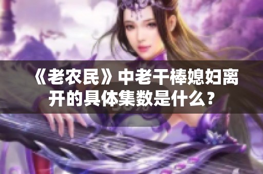 《老农民》中老干棒媳妇离开的具体集数是什么？