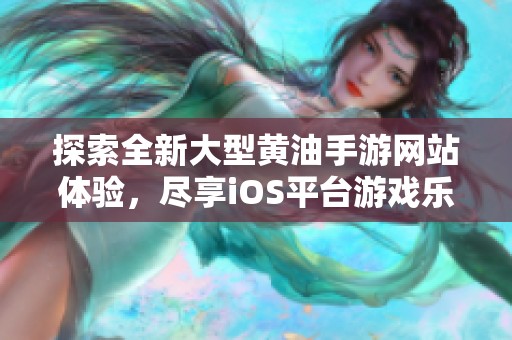 探索全新大型黄油手游网站体验，尽享iOS平台游戏乐趣