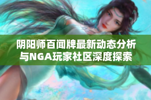 阴阳师百闻牌最新动态分析与NGA玩家社区深度探索