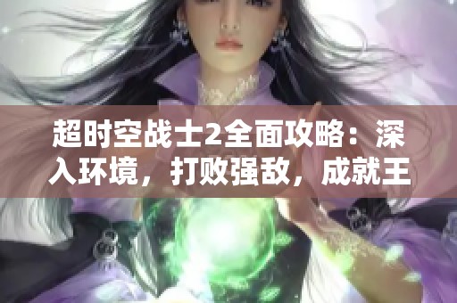 超时空战士2全面攻略：深入环境，打败强敌，成就王者之路！