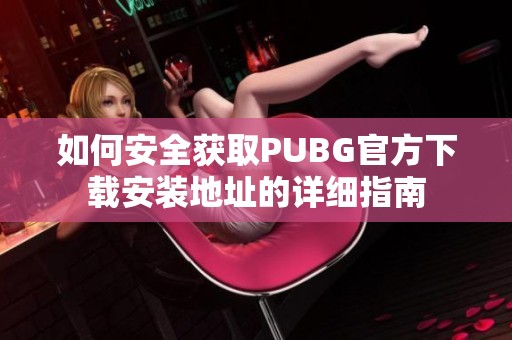 如何安全获取PUBG官方下载安装地址的详细指南