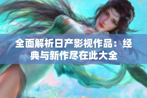 全面解析日产影视作品：经典与新作尽在此大全