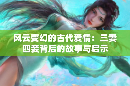 风云变幻的古代爱情：三妻四妾背后的故事与启示