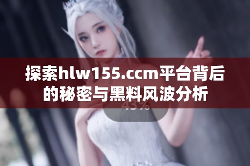 探索hlw155.ccm平台背后的秘密与黑料风波分析