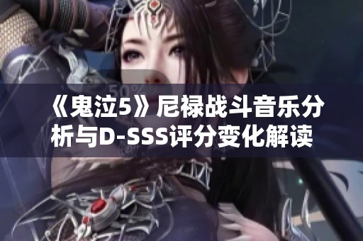 《鬼泣5》尼禄战斗音乐分析与D-SSS评分变化解读