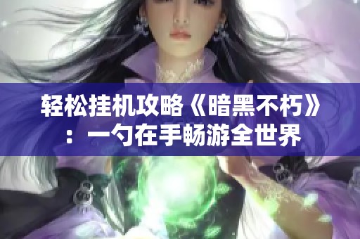 轻松挂机攻略《暗黑不朽》：一勺在手畅游全世界