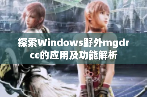 探索Windows野外mgdrcc的应用及功能解析