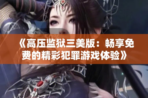 《高压监狱三美版：畅享免费的精彩犯罪游戏体验》