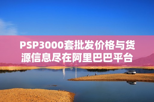 PSP3000套批发价格与货源信息尽在阿里巴巴平台