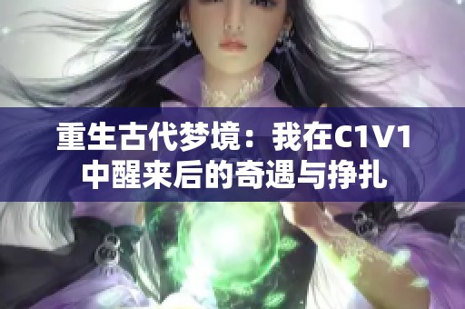 重生古代梦境：我在C1V1中醒来后的奇遇与挣扎