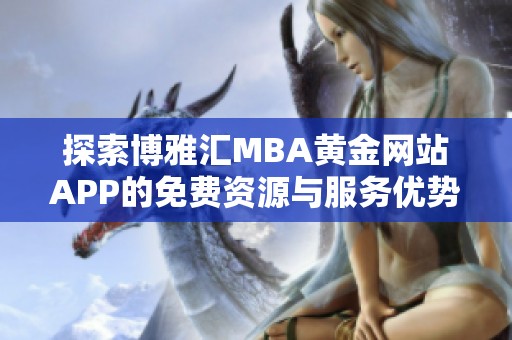 探索博雅汇MBA黄金网站APP的免费资源与服务优势