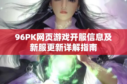 96PK网页游戏开服信息及新服更新详解指南