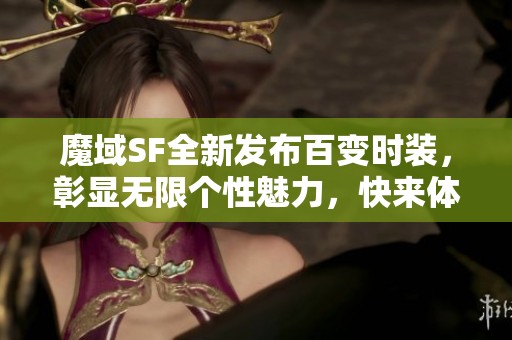 魔域SF全新发布百变时装，彰显无限个性魅力，快来体验！