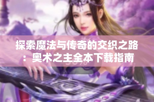 探索魔法与传奇的交织之路：奥术之主全本下载指南