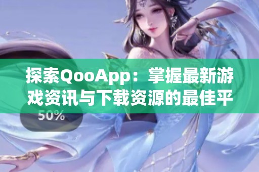 探索QooApp：掌握最新游戏资讯与下载资源的最佳平台