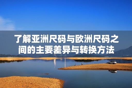 了解亚洲尺码与欧洲尺码之间的主要差异与转换方法