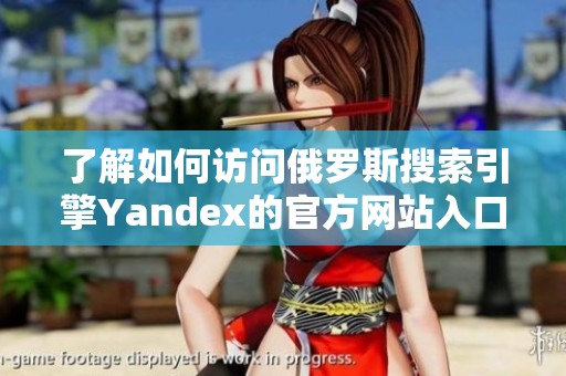 了解如何访问俄罗斯搜索引擎Yandex的官方网站入口