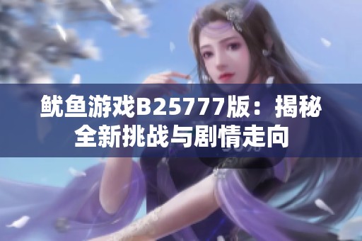 鱿鱼游戏B25777版：揭秘全新挑战与剧情走向